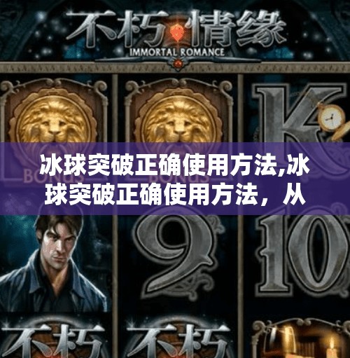 冰球突破正确使用方法,冰球突破正确使用方法，从新手到高手的进阶指南