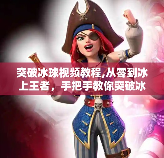 突破冰球视频教程,从零到冰上王者，手把手教你突破冰球视频教程的进阶之路
