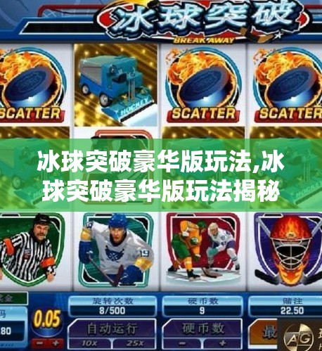 冰球突破豪华版玩法,冰球突破豪华版玩法揭秘,从新手到高手的进阶指南