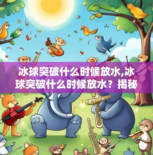 冰球突破什么时候放水,冰球突破什么时候放水？揭秘游戏背后的公平真相！