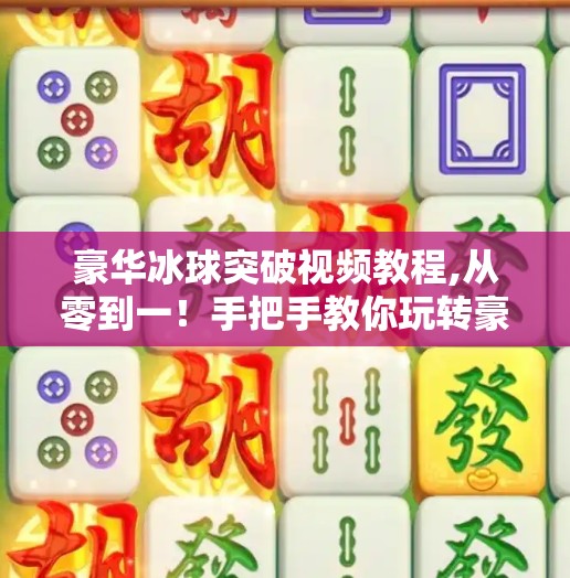 豪华冰球突破视频教程,从零到一!手把手教你玩转豪华冰球突破视频教程,轻松上手不踩坑!