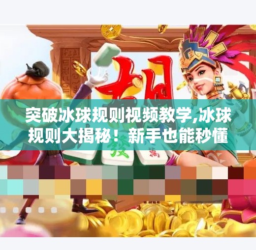 突破冰球规则视频教学,冰球规则大揭秘！新手也能秒懂的突破规则教学视频全解析