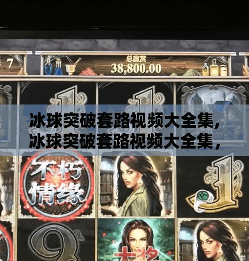 冰球突破套路视频大全集,冰球突破套路视频大全集，从入门到高手，揭秘那些让你赢在起跑线的隐藏技巧！