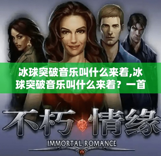 冰球突破音乐叫什么来着,冰球突破音乐叫什么来着？一首游戏神曲背后的怀旧密码