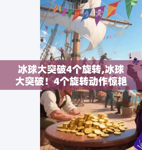 冰球大突破4个旋转,冰球大突破！4个旋转动作惊艳全场，运动员如何用身体写诗？