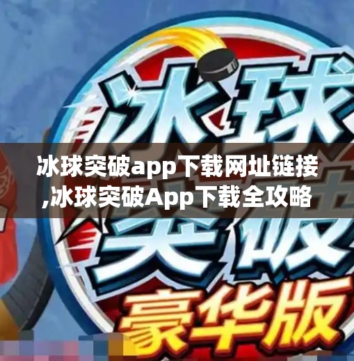 冰球突破app下载网址链接,冰球突破App下载全攻略，如何安全获取游戏资源？别再被钓鱼链接骗了！