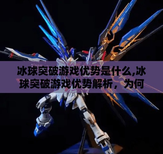 冰球突破游戏优势是什么,冰球突破游戏优势解析，为何它成为当下最受欢迎的休闲娱乐选择？