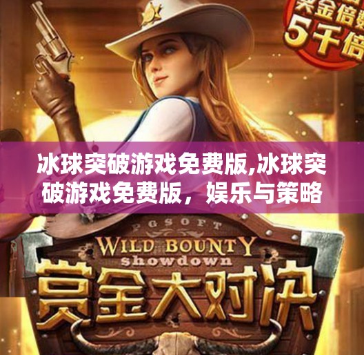 冰球突破游戏免费版,冰球突破游戏免费版，娱乐与策略的完美融合，你不可错过的指尖盛宴！
