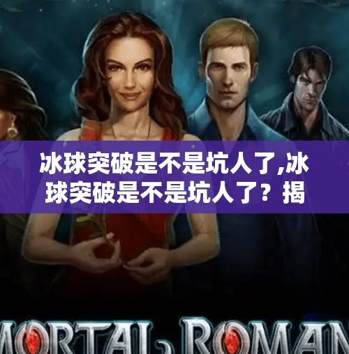 冰球突破是不是坑人了,冰球突破是不是坑人了？揭秘背后的真相，别让爆冷变成爆雷