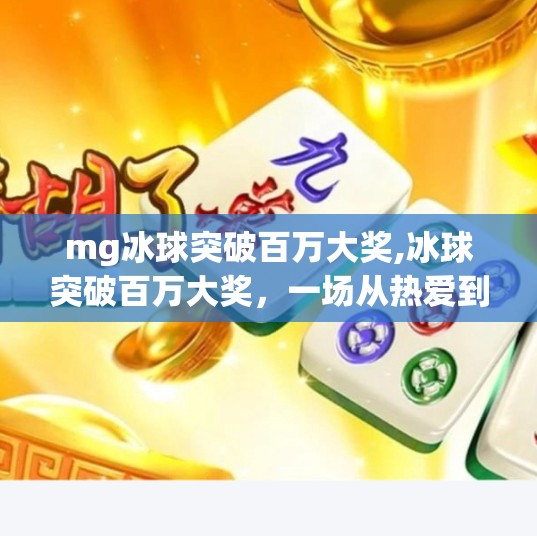 mg冰球突破百万大奖,冰球突破百万大奖，一场从热爱到财富的逆袭之旅