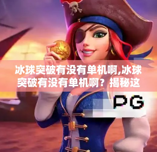 冰球突破有没有单机啊,冰球突破有没有单机啊?揭秘这款经典游戏的单机玩法与隐藏乐趣!
