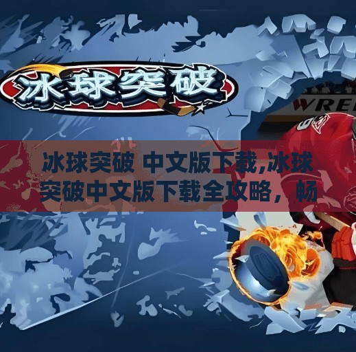 冰球突破 中文版下载,冰球突破中文版下载全攻略,畅玩经典街机游戏,重温童年热血时刻!