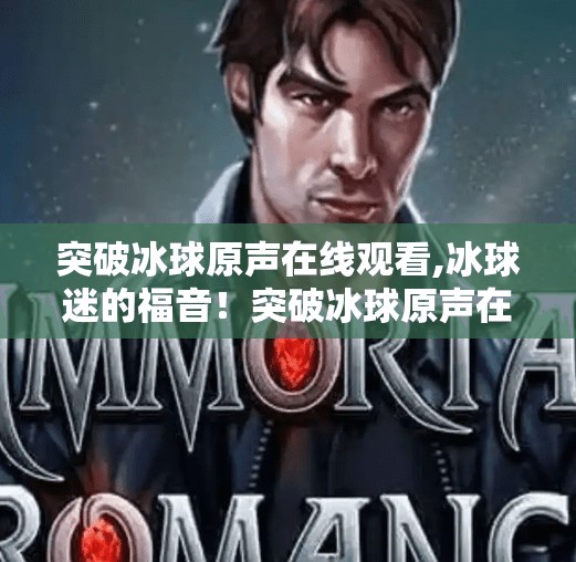 突破冰球原声在线观看,冰球迷的福音！突破冰球原声在线观看，沉浸式体验热血赛场！