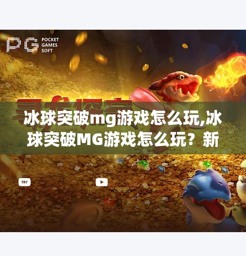 冰球突破mg游戏怎么玩,冰球突破MG游戏怎么玩？新手必看的入门指南与技巧全解析！