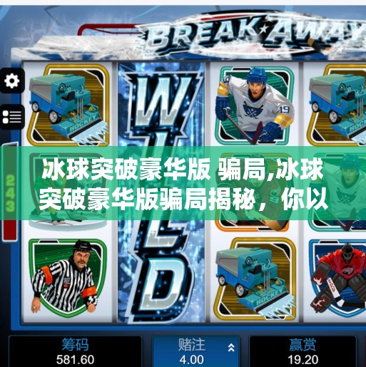 冰球突破豪华版 骗局,冰球突破豪华版骗局揭秘，你以为在玩游戏，其实是在被收割！