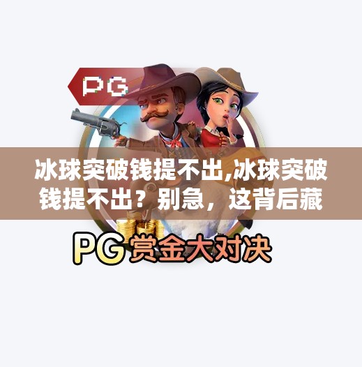 冰球突破钱提不出,冰球突破钱提不出？别急，这背后藏着一个被忽视的金融陷阱