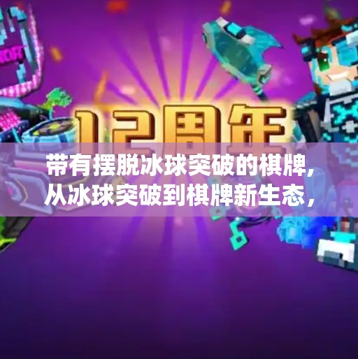 带有摆脱冰球突破的棋牌,从冰球突破到棋牌新生态,当传统游戏遇上数字突围