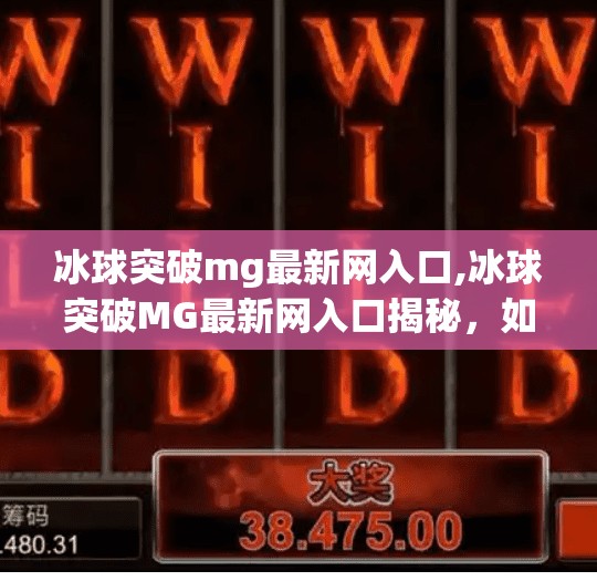 冰球突破mg最新网入口,冰球突破MG最新网入口揭秘，如何安全畅玩热门游戏？