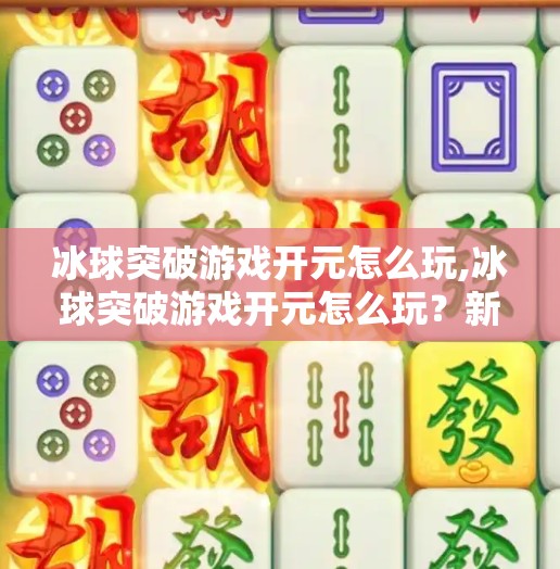冰球突破游戏开元怎么玩,冰球突破游戏开元怎么玩？新手必看攻略+技巧全解析！