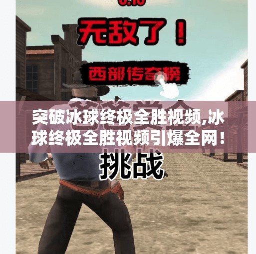 突破冰球终极全胜视频,冰球终极全胜视频引爆全网！这不仅是技术的巅峰，更是精神的觉醒！
