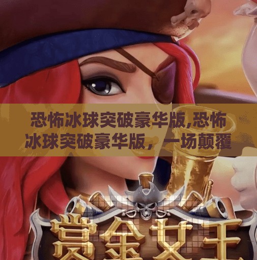 恐怖冰球突破豪华版,恐怖冰球突破豪华版，一场颠覆你认知的硬核沉浸式体验