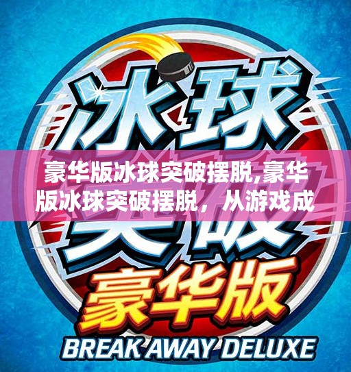 豪华版冰球突破摆脱,豪华版冰球突破摆脱，从游戏成瘾到健康生活的觉醒之路