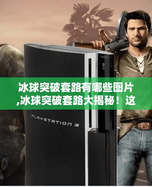 冰球突破套路有哪些图片,冰球突破套路大揭秘！这些高能操作你绝对没见过！