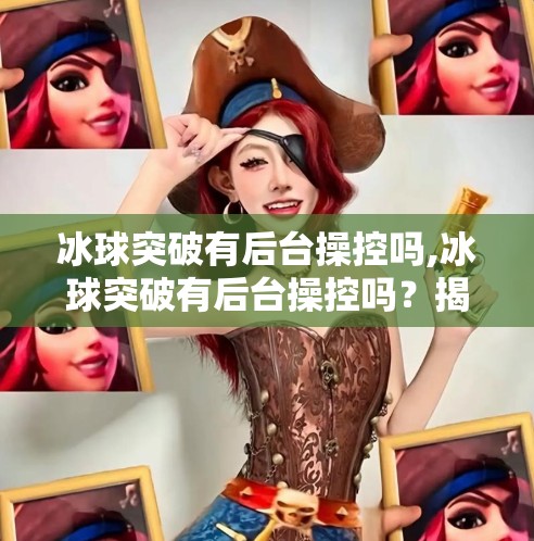 冰球突破有后台操控吗,冰球突破有后台操控吗？揭秘博彩游戏背后的真相！