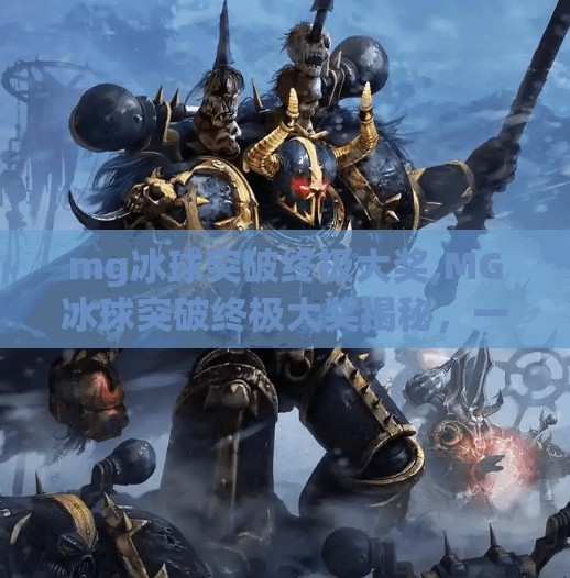 mg冰球突破终极大奖,MG冰球突破终极大奖揭秘，一场关于策略、运气与心理博弈的终极挑战！
