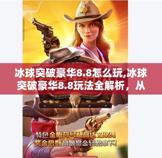 冰球突破豪华8.8怎么玩,冰球突破豪华8.8玩法全解析，从新手到高手的进阶攻略，轻松赢在起跑线！