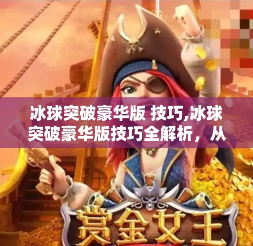 冰球突破豪华版 技巧,冰球突破豪华版技巧全解析,从新手到高手的进阶之路