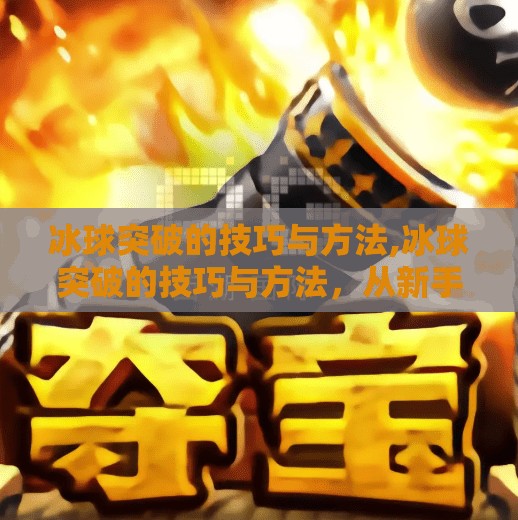 冰球突破的技巧与方法,冰球突破的技巧与方法，从新手到高手的进阶之路