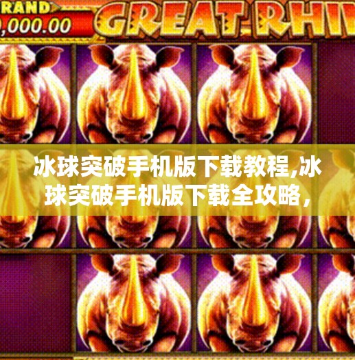 冰球突破手机版下载教程,冰球突破手机版下载全攻略，手把手教你轻松玩转这款热门游戏！