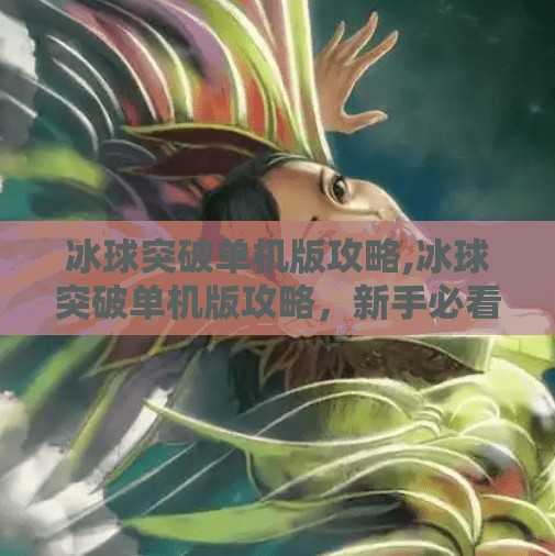 冰球突破单机版攻略,冰球突破单机版攻略，新手必看！从零开始玩转经典街机玩法