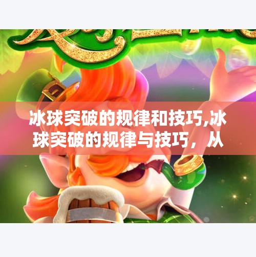 冰球突破的规律和技巧,冰球突破的规律与技巧，从新手到高手的进阶指南