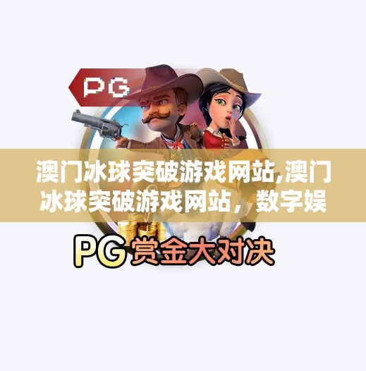 澳门冰球突破游戏网站,澳门冰球突破游戏网站，数字娱乐的诱惑与陷阱