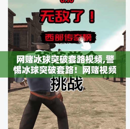 网赌冰球突破套路视频,警惕冰球突破套路!网赌视频背后的致命陷阱,别让贪念毁掉人生