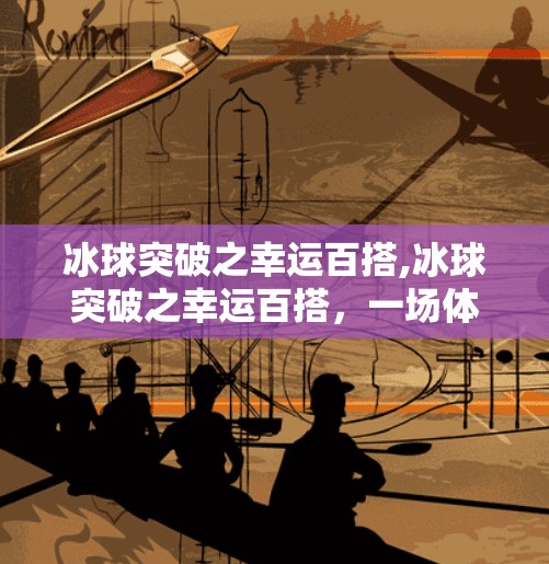 冰球突破之幸运百搭,冰球突破之幸运百搭，一场体育与数字游戏的奇妙融合