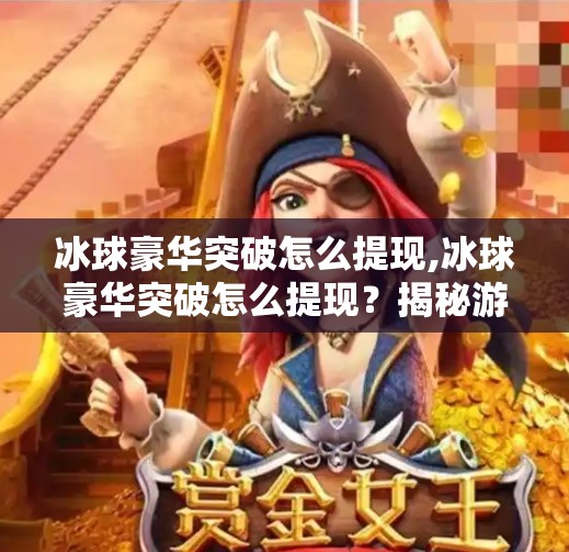 冰球豪华突破怎么提现,冰球豪华突破怎么提现？揭秘游戏内变现的真相与避坑指南！
