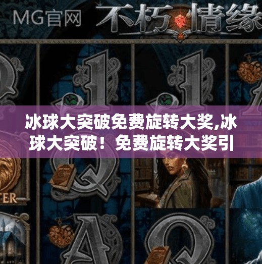 冰球大突破免费旋转大奖,冰球大突破！免费旋转大奖引爆全民热潮，你敢不敢来挑战？