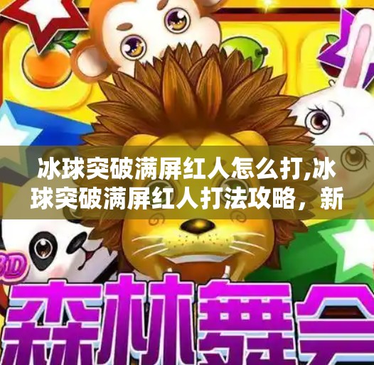 冰球突破满屏红人怎么打,冰球突破满屏红人打法攻略,新手也能秒变高手的实战技巧大揭秘!
