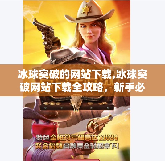 冰球突破的网站下载,冰球突破网站下载全攻略，新手必看，避开陷阱，畅玩精彩体育竞猜！