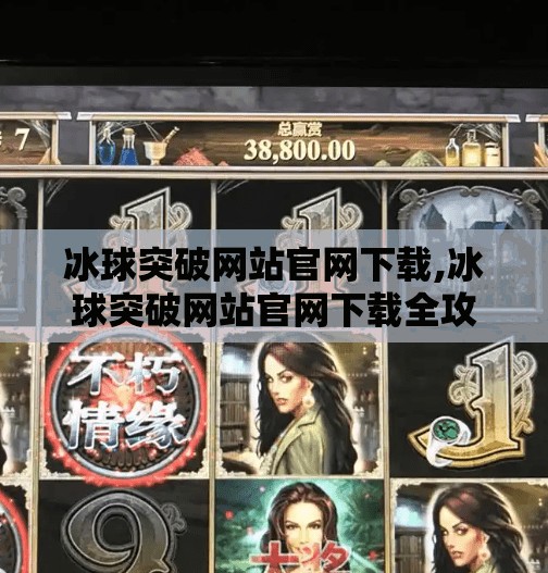 冰球突破网站官网下载,冰球突破网站官网下载全攻略，如何安全获取正版游戏？新手必看！