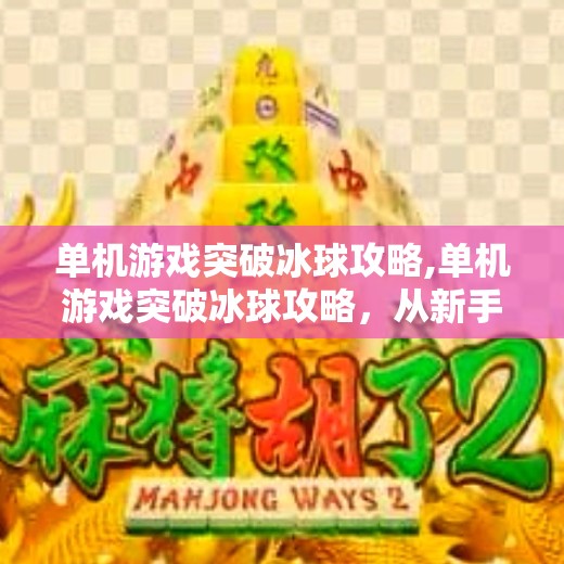 单机游戏突破冰球攻略,单机游戏突破冰球攻略，从新手到高手的进阶之路