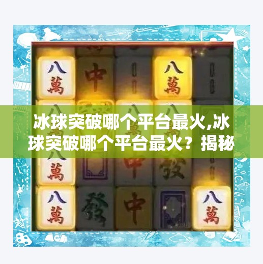 冰球突破哪个平台最火,冰球突破哪个平台最火？揭秘玩家最爱的三大热门平台！