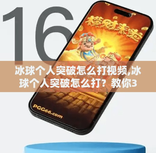 冰球个人突破怎么打视频,冰球个人突破怎么打？教你3招从菜鸟变尖刀，视频解析超实用！