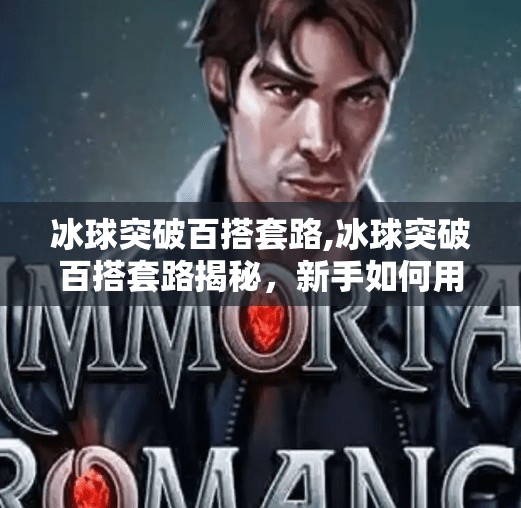 冰球突破百搭套路,冰球突破百搭套路揭秘，新手如何用三步法轻松上手，稳赚不赔？