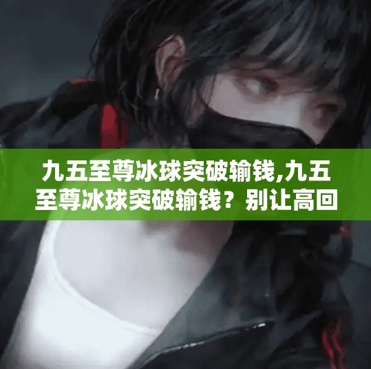九五至尊冰球突破输钱,九五至尊冰球突破输钱？别让高回报陷阱毁了你的钱包！