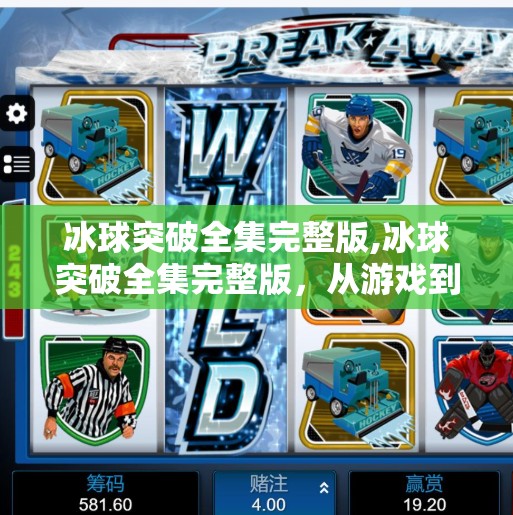 冰球突破全集完整版,冰球突破全集完整版，从游戏到文化的深度解析，你真的了解它吗？