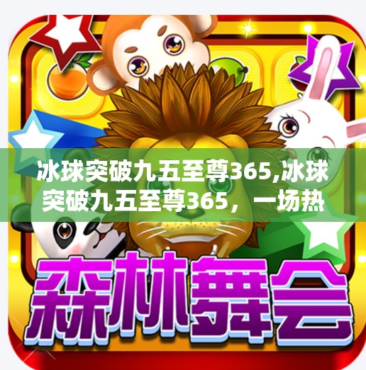 冰球突破九五至尊365,冰球突破九五至尊365，一场热血与智慧的极致碰撞